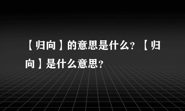 【归向】的意思是什么？【归向】是什么意思？