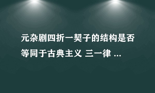 元杂剧四折一契子的结构是否等同于古典主义 三一律 理想下的 五幕三角色的结构？为啥？