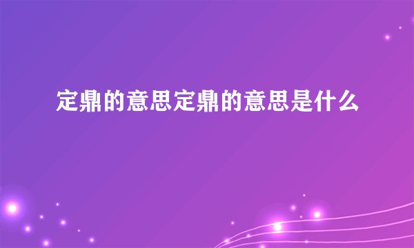 定鼎的意思定鼎的意思是什么
