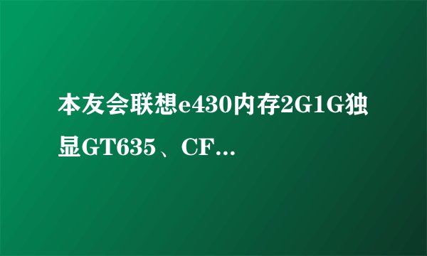 本友会联想e430内存2G1G独显GT635、CF卡慢怎么解决