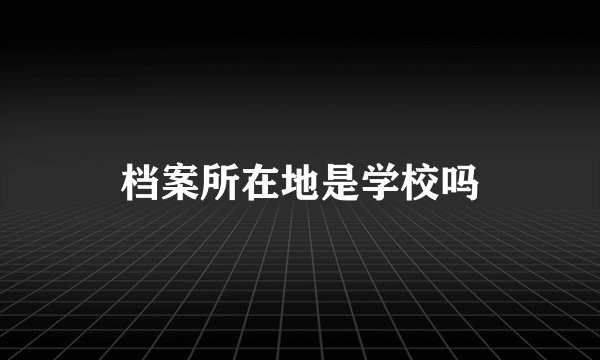 档案所在地是学校吗