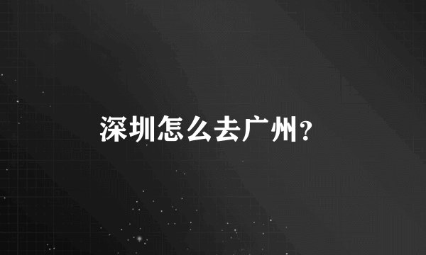 深圳怎么去广州？