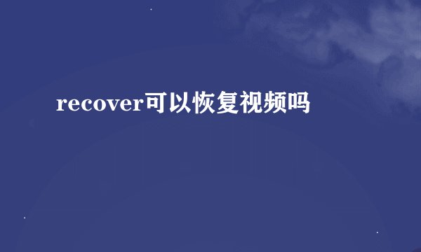 recover可以恢复视频吗