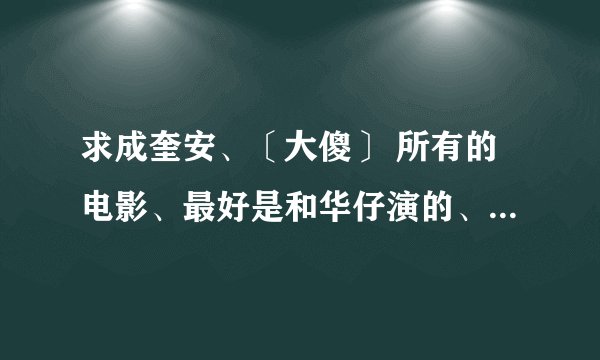 求成奎安、〔大傻〕 所有的电影、最好是和华仔演的、非常的感谢、