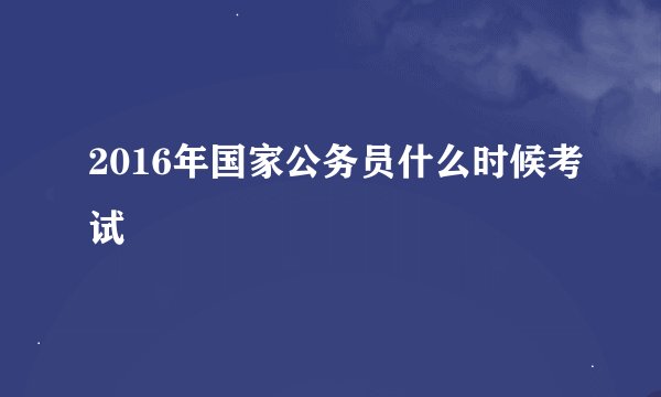 2016年国家公务员什么时候考试