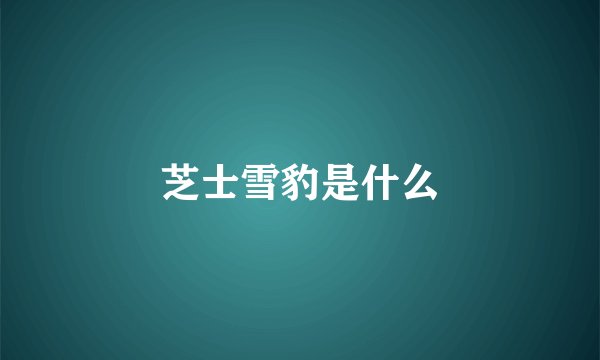 芝士雪豹是什么