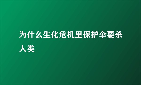 为什么生化危机里保护伞要杀人类