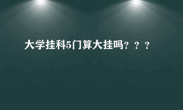大学挂科5门算大挂吗？？？
