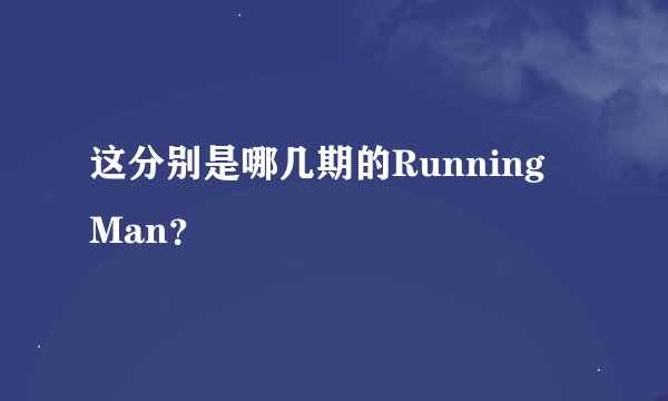 这分别是哪几期的Running Man？