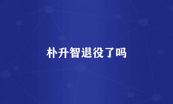 朴升智退役了吗