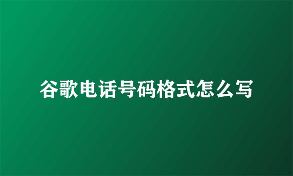 谷歌电话号码格式怎么写