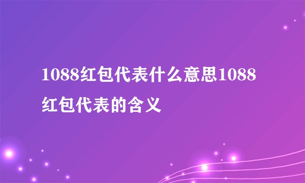 1088红包代表什么意思1088红包代表的含义