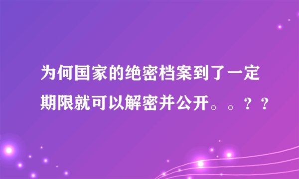 为何国家的绝密档案到了一定期限就可以解密并公开。。？？