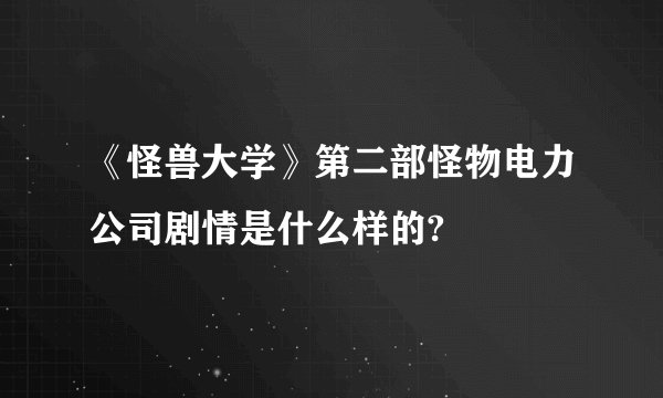 《怪兽大学》第二部怪物电力公司剧情是什么样的?