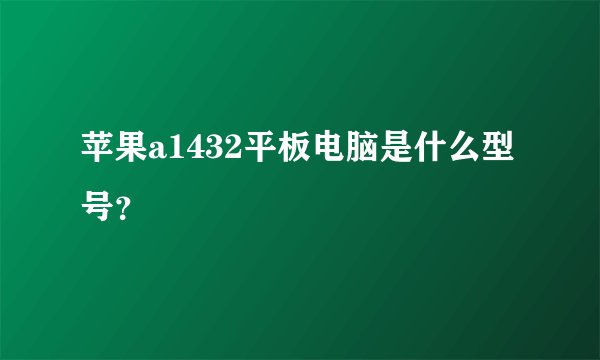 苹果a1432平板电脑是什么型号？
