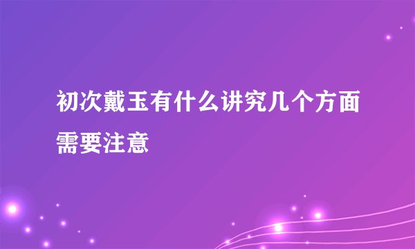 初次戴玉有什么讲究几个方面需要注意