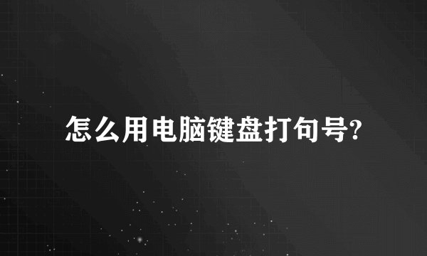 怎么用电脑键盘打句号?