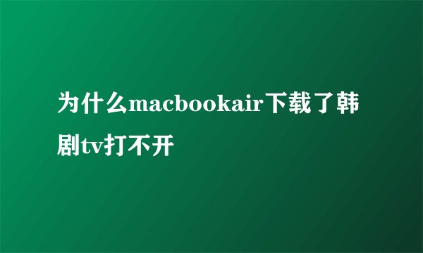 为什么macbookair下载了韩剧tv打不开