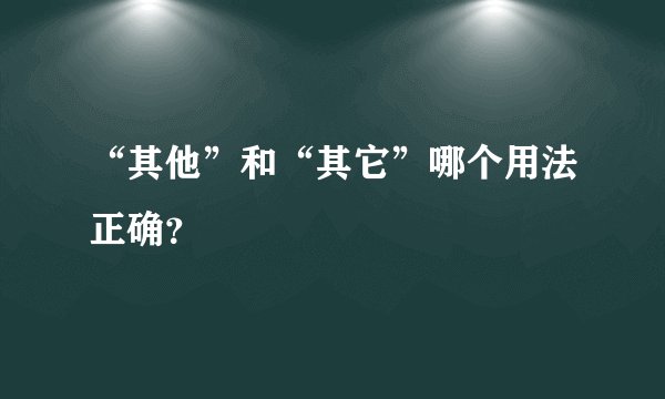 “其他”和“其它”哪个用法正确？