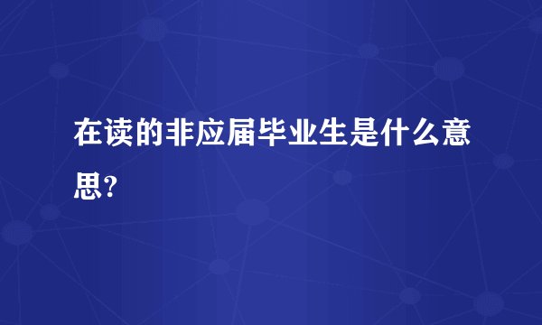 在读的非应届毕业生是什么意思?