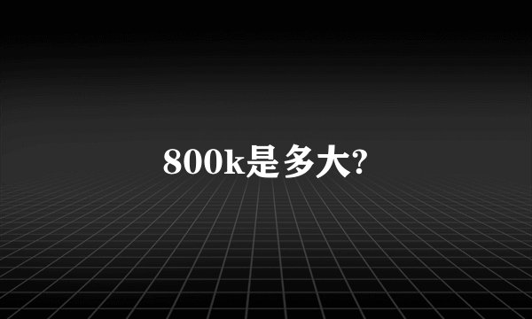 800k是多大?