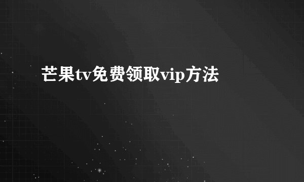 芒果tv免费领取vip方法