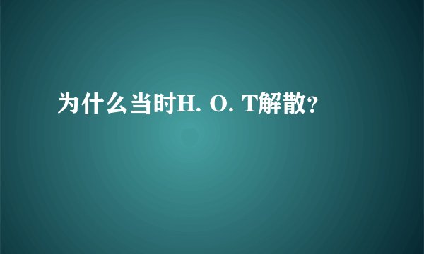 为什么当时H. O. T解散？