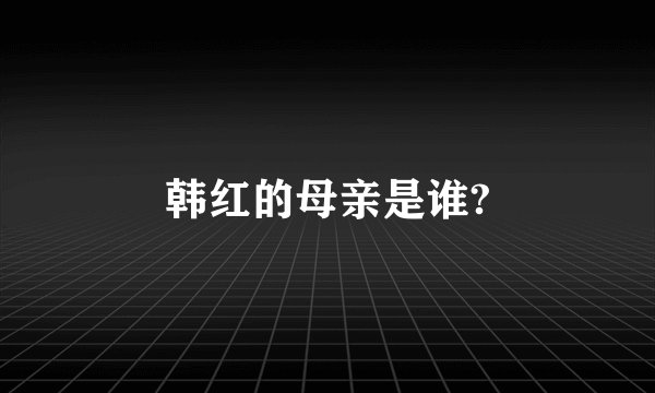韩红的母亲是谁?