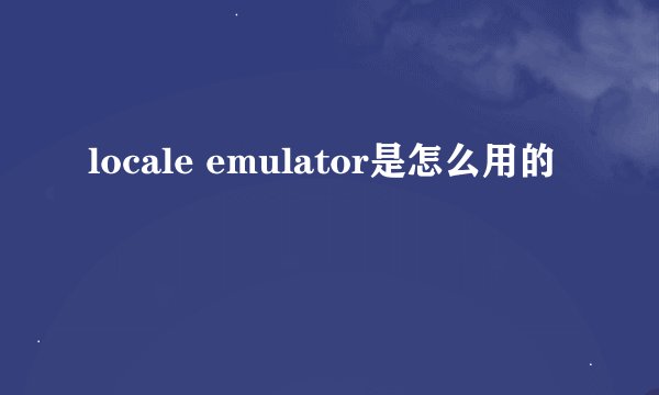 locale emulator是怎么用的