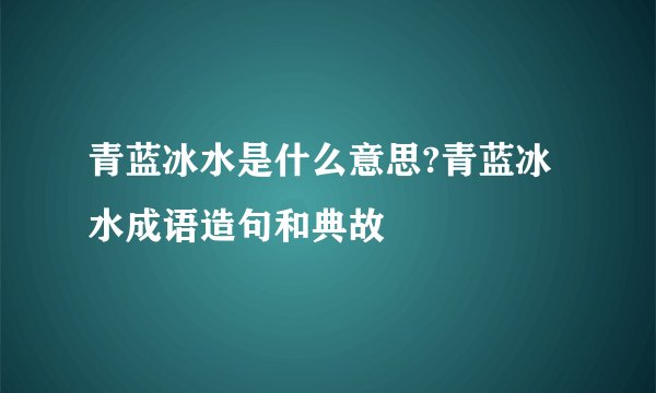 青蓝冰水是什么意思?青蓝冰水成语造句和典故