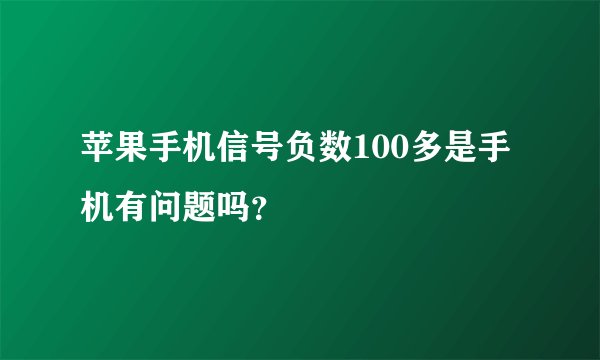 苹果手机信号负数100多是手机有问题吗？