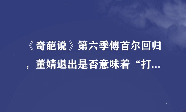 《奇葩说》第六季傅首尔回归,董婧退出是否意味着“打架事件,董婧理亏