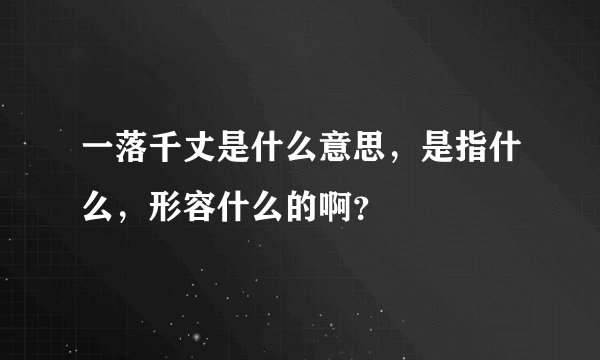 一落千丈是什么意思，是指什么，形容什么的啊？