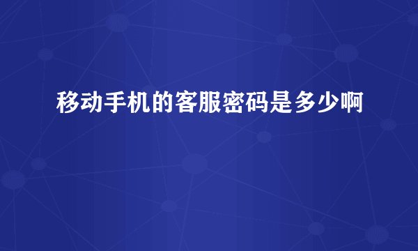 移动手机的客服密码是多少啊