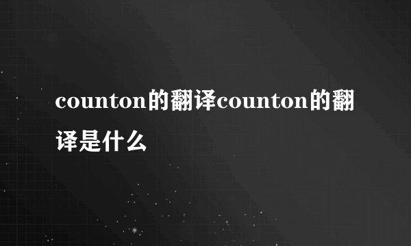 counton的翻译counton的翻译是什么