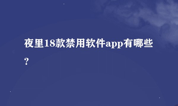夜里18款禁用软件app有哪些？
