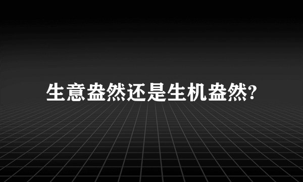 生意盎然还是生机盎然?