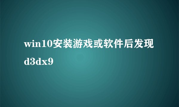 win10安装游戏或软件后发现d3dx9