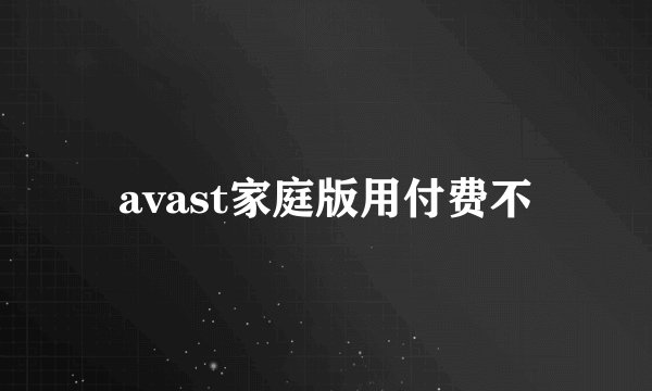 avast家庭版用付费不