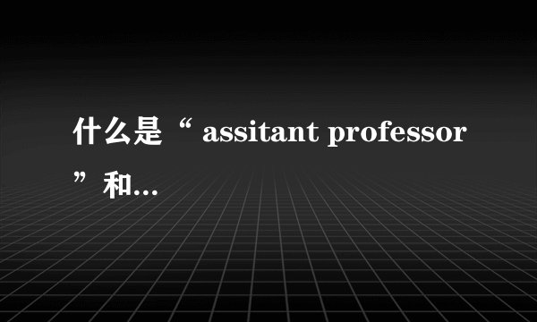 什么是“ assitant professor”和“ associate professor”？