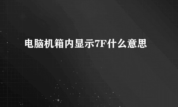 电脑机箱内显示7F什么意思
