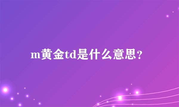 m黄金td是什么意思？