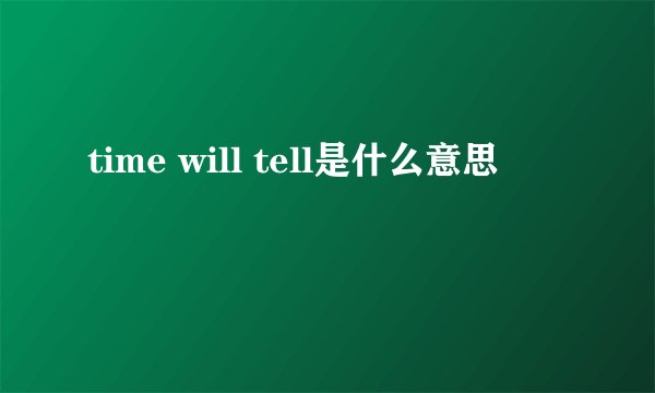 time will tell是什么意思