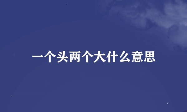 一个头两个大什么意思
