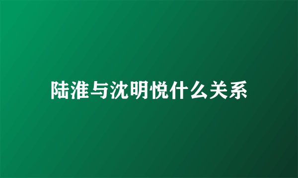 陆淮与沈明悦什么关系