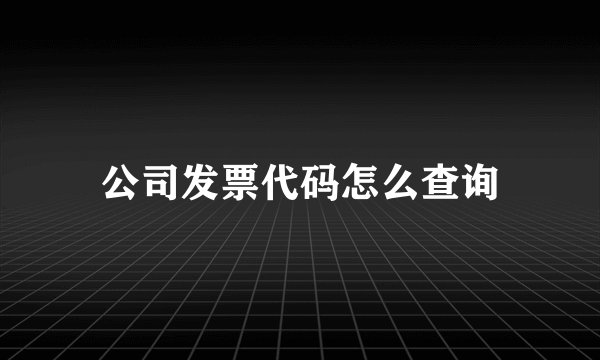 公司发票代码怎么查询