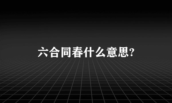 六合同春什么意思?