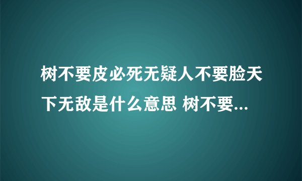 树不要皮必死无疑人不要脸天下无敌是什么意思 树不要皮必死无疑人不要脸天下无敌