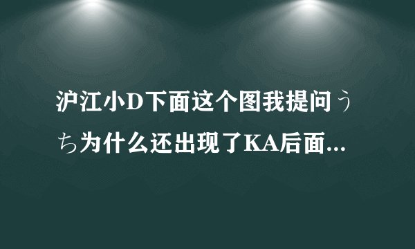 沪江小D下面这个图我提问うち为什么还出现了KA后面的黄字，各位解释下我是新手