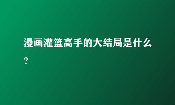 漫画灌篮高手的大结局是什么？